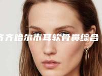齐齐哈尔市耳软骨鼻综合手术医院在榜名单前十位口碑获赞(齐齐哈尔市耳软骨鼻综合手术整形医院)