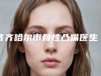 齐齐哈尔市骨性凸嘴医生上榜名单前十名清单流出-齐齐哈尔市骨性凸嘴口腔医生