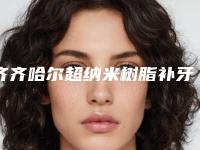 齐齐哈尔超纳米树脂补牙多少钱做的好