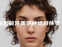 龙岩前牙美学种植对怀孕真的有影响吗