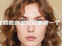 龙岩微创定位双眼皮一个疗程费用多少