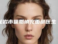 龙岩市吸脂填充面部医生在榜名单前五强技术出挑-龙岩市吸脂填充面部医生