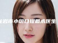 龙岩市小切口提眉术医生上榜名单前十名谁比较好(沈崇金医生专家权威有实力_值得信赖)