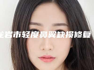 龙岩市轻度鼻翼缺损修复术医生排名榜前五小白必看-邓斌民医生实力杠杠的