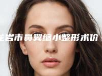 龙岩市鼻翼缩小整形术价目表大全一览曝光-龙岩市第一医院烧伤医疗美容科价格范围是多少