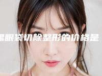 黑眼袋切除整形的价格是多少效果如何