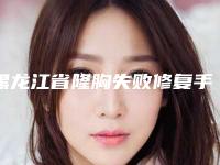 黑龙江省隆胸失败修复手术容医院推荐:隆胸失败修复手术医院前30位高分盘点
