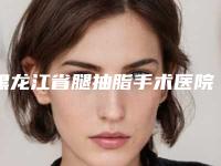 黑龙江省腿抽脂手术医院排行榜蛮靠谱(牡丹江王维群整形美容外科诊所口碑价格整理发布~)