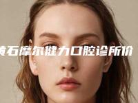 黄石摩尔健力口腔诊所价格(收费标准)2025官宣辣附假牙长案例