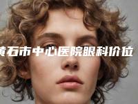 黄石市中心医院眼科价位表2025全新参考详情-上睑提肌缩短案例