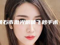 黄石市激光眼睛飞秒手术医院比较正规(黄石安心伊美医疗美容技术实力深受好评)