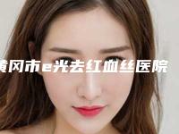 黄冈市e光去红血丝医院口碑榜前十佳更新大盘点-皇氏医疗美容(公立私立均有)