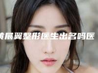 黄展翼整形医生出名吗医生个人资料擅长项目列出案例口碑