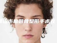 黄山市磨颧骨整形手术收费标准2025热门项目表预览-黄山市磨颧骨整形手术价格怎样