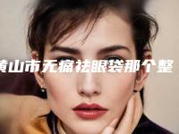 黄山市无痛祛眼袋那个整形医院比较好(黄山艺美人医疗10强专家推荐)