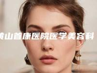 黄山首康医院医学美容科怎么样黄山市-价位表2025查询