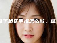 鼻子矫正手术怎么做,鼻子短怎么修容