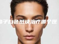 鼻子白色斑块治疗哪个医生做的好国内：鼻子白色斑块治疗医生前50强独个测评