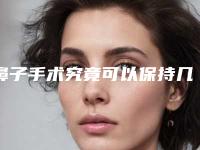 鼻子手术究竟可以保持几年「鼻子手术可以维持多少久」