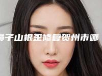 鼻子山根歪修复贺州市哪家医院好(贺州格美医疗美容门诊部实力口碑都很牛)