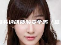 鼻头透明质酸安全吗(鼻子里有时会有透明物状)