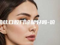 鸠兹口腔门诊部好吗-价格(费用)清单官方2025版释出