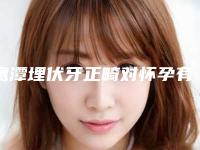 鹰潭埋伏牙正畸对怀孕有影响不