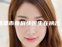 鹰潭市瘦肩快医生在榜名单实力口碑兼具-钟德成医生坐诊医院及收费标准
