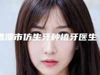 鹰潭市仿生牙种植牙医生排名榜十强全新版-鹰潭市钟德成口腔医生