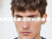 鹰潭市无痛溶脂减肥术收费明细参考_医生介绍-均价无痛溶脂减肥术15739元