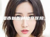 鹰潭市树脂种植牙医院上榜名单前10位1v1点评(鹰潭市树脂种植牙口腔医院是当地热门医美)