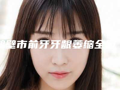鹤壁市前牙牙龈萎缩全冠修复收费明细升级-鹤壁市前牙牙龈萎缩全冠修复价格