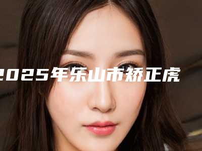 2025年乐山市矫正虎牙价目表2025收费明细一览-乐山市矫正虎牙均价为：1250元