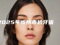 2025年忻州市矫牙拔牙医院排行top10强全面pk-忻州市矫牙拔牙口腔医院