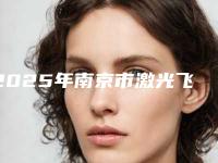 2025年南京市激光飞秒治疗近视整形医院上榜名单前10名最新发布