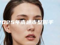 2025年南通市整形手术双眼皮医院上榜名单收藏榜单公开(南通市精神卫生中心服务口碑都跟得上)