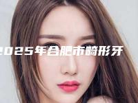 2025年合肥市畸形牙齿医院上榜名单网友良心推荐-合肥市畸形牙齿口腔医院
