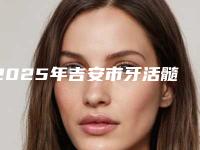 2025年吉安市牙活髓保存术医院排行榜top10口碑盘点-吉安皓靓口腔门诊部前四口碑优异