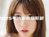 2025年六安市隐形矫正器价格(收费标准)手术分析