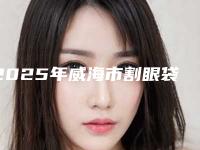 2025年威海市割眼袋松弛医院在榜清单前十强技术流派(威海孙漫医疗管理有限公司环翠专科门诊部知名医生随你挑选)