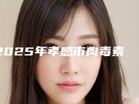 2025年孝感市肉毒素去除鼻唇沟价格价位表惊喜放送（孝感市肉毒素去除鼻唇沟术费用大概是多少）