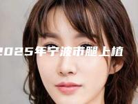 2025年宁波市腿上植皮手术整形医院排名榜资质正规靠谱