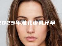 2025年淮北市乳牙早失价格表(费用)“详解”(淮北市乳牙早失口腔费用高不高)
