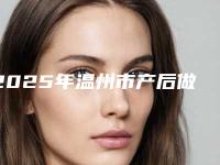 2025年温州市产后做缩阴正确整形医院排行榜前十位都是哪些