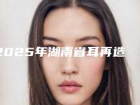 2025年湖南省耳再造失败收费明细项目崭新爆出(湖南省耳再造失败花费如何)