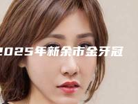 2025年新余市金牙冠医院排行前10口碑榜更新了-新余傅氏口腔尽显各大特色