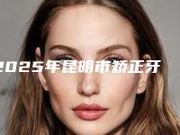 2025年昆明市矫正牙拔掉拥挤牙价目表2025种草特色人气项目