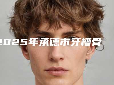 2025年承德市牙槽骨外露医院排名榜前十位口碑炸裂-承德市牙槽骨外露口腔医院