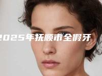 2025年抚顺市全假牙价格价位表(详情)-抚顺市全假牙费用一般会很贵吗