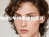 2025年河南省纠正牙齿错位医院在榜清单汇聚前五的三甲医院-河南省纠正牙齿错位口腔医院
